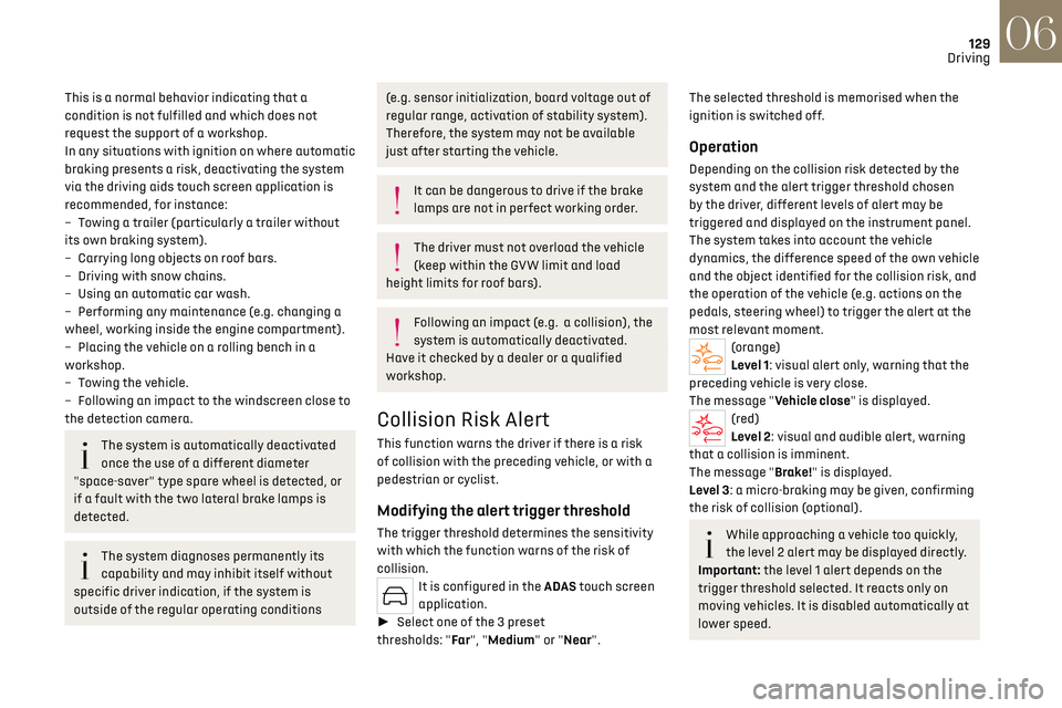 CITROEN DS7 CROSSBACK 2022  Owners Manual 129
Driving06
This is a normal behavior indicating that a 
condition is not fulfilled and which does not 
request the support of a workshop.
In any situations with ignition on where automatic 
braking