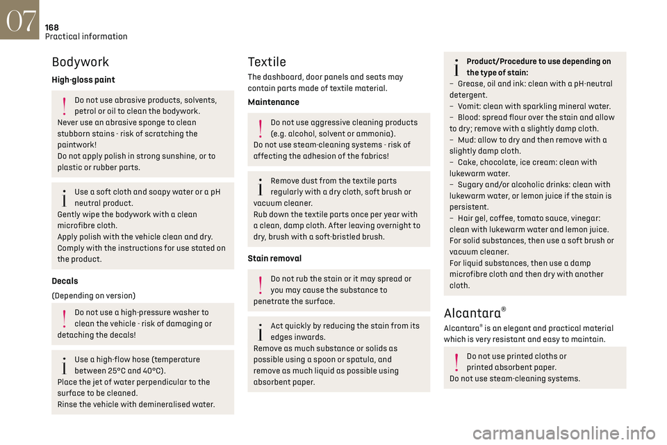 CITROEN DS7 CROSSBACK 2022  Owners Manual 168
Practical information07
Bodywork
High-gloss paint
Do not use abrasive products, solvents, 
petrol or oil to clean the bodywork.
Never use an abrasive sponge to clean 
stubborn stains - risk of scr