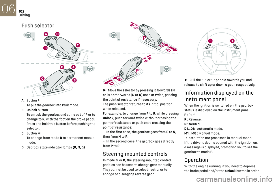 CITROEN DS7 CROSSBACK 2021 Service Manual 102
Driving06
Push selector
A.Button P
To put the gearbox into Park mode.
B. Unlock button To unlock the gearbox and come out of P or to
change to R, with the foot on the brake pedal.
Press and CITROEN DS7 CROSSBACK 2021 Service Manual 102
Driving06
Push selector
A.Button P
To put the gearbox into Park mode.
B. Unlock button To unlock the gearbox and come out of P or to
change to R, with the foot on the brake pedal.
Press and