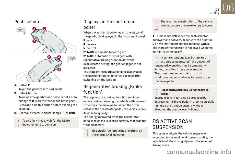 CITROEN DS7 CROSSBACK 2021 Service Manual 105
Driving06
Push selector
A. Button P
To put the gearbox into Park mode.
B. Unlock button To unlock the gearbox and come out of P or to
change to R, with the foot on the brake pedal.
Press an CITROEN DS7 CROSSBACK 2021 Service Manual 105
Driving06
Push selector
A. Button P
To put the gearbox into Park mode.
B. Unlock button To unlock the gearbox and come out of P or to
change to R, with the foot on the brake pedal.
Press an