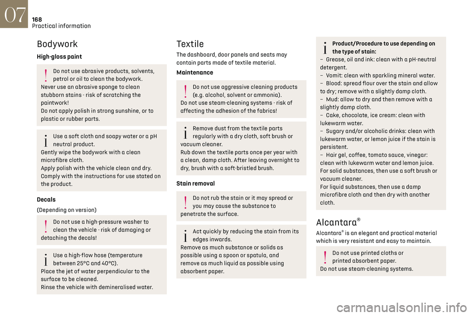 CITROEN DS7 CROSSBACK 2021  Owners Manual 168
Practical information07
Bodywork
High-gloss paint
Do not use abrasive products, solvents, 
petrol or oil to clean the bodywork.
Never use an abrasive sponge to clean 
stubborn stains - risk of scr