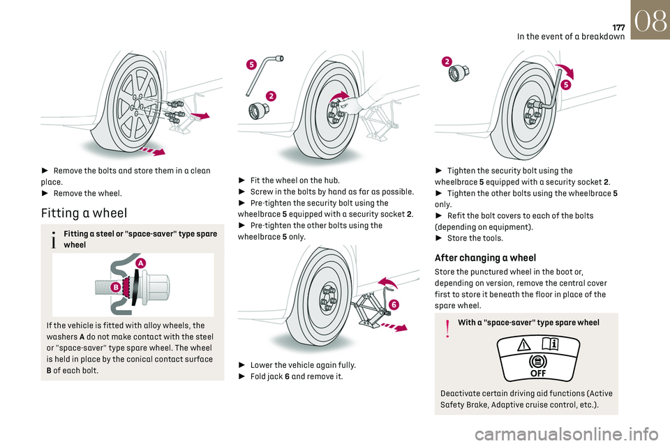CITROEN DS7 CROSSBACK 2021  Owners Manual 177
In the event of a breakdown08
 
►  Remove the bolts and store them in a clean 
place.
►  Remove the wheel.
Fitting a wheel
Fitting a steel or "space-saver" type spare 
wheel
If the