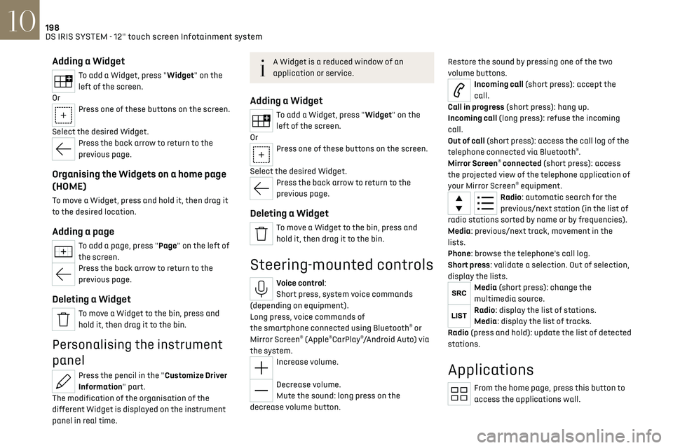 CITROEN DS7 CROSSBACK 2021 Owners Manual 198DS IRIS SYSTEM - 12" touch screen Infotainment system10
Adding a Widget
To add a Widget, press "Widget" on the
left of the screen.
Or
Press one of these buttons on the screen.
Select CITROEN DS7 CROSSBACK 2021 Owners Manual 198DS IRIS SYSTEM - 12" touch screen Infotainment system10
Adding a Widget
To add a Widget, press "Widget" on the
left of the screen.
Or
Press one of these buttons on the screen.
Select