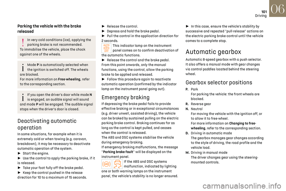 CITROEN DS7 CROSSBACK 2019  Owners Manual 101
Driving06
Parking the vehicle with the brake 
released
In very cold conditions (ice), applying the 
parking brake is not recommended.
To immobilise the vehicle, place the chock 
against one of the