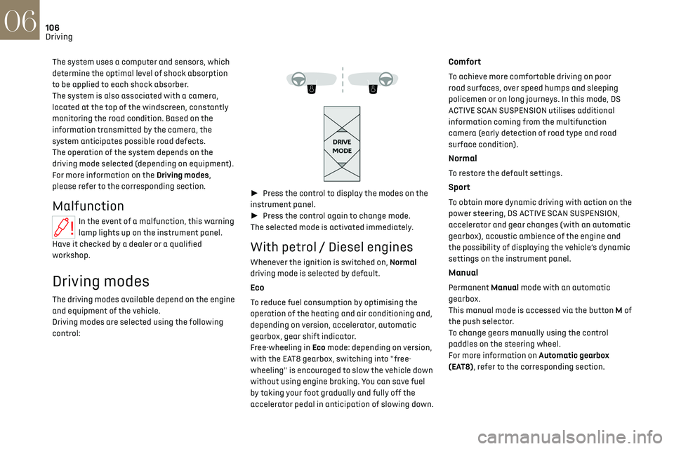 CITROEN DS7 CROSSBACK 2019  Owners Manual 106
Driving06
The system uses a computer and sensors, which 
determine the optimal level of shock absorption 
to be applied to each shock absorber.
The system is also associated with a camera, 
locate