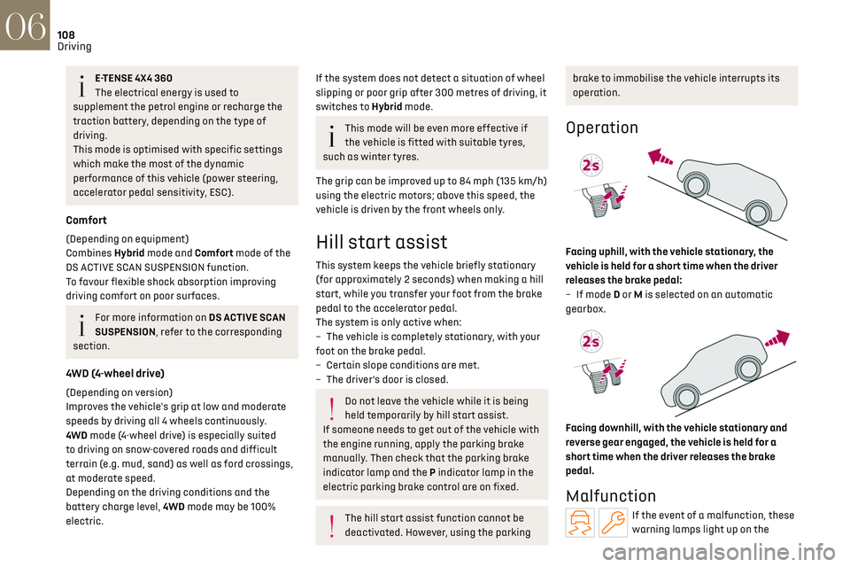 CITROEN DS7 CROSSBACK 2019 Owners Manual 108
Driving06
E-TENSE 4X4 360
The electrical energy is used to 
supplement the petrol engine or recharge the 
traction battery, depending on the type of 
driving.
This mode is optimised with specific 