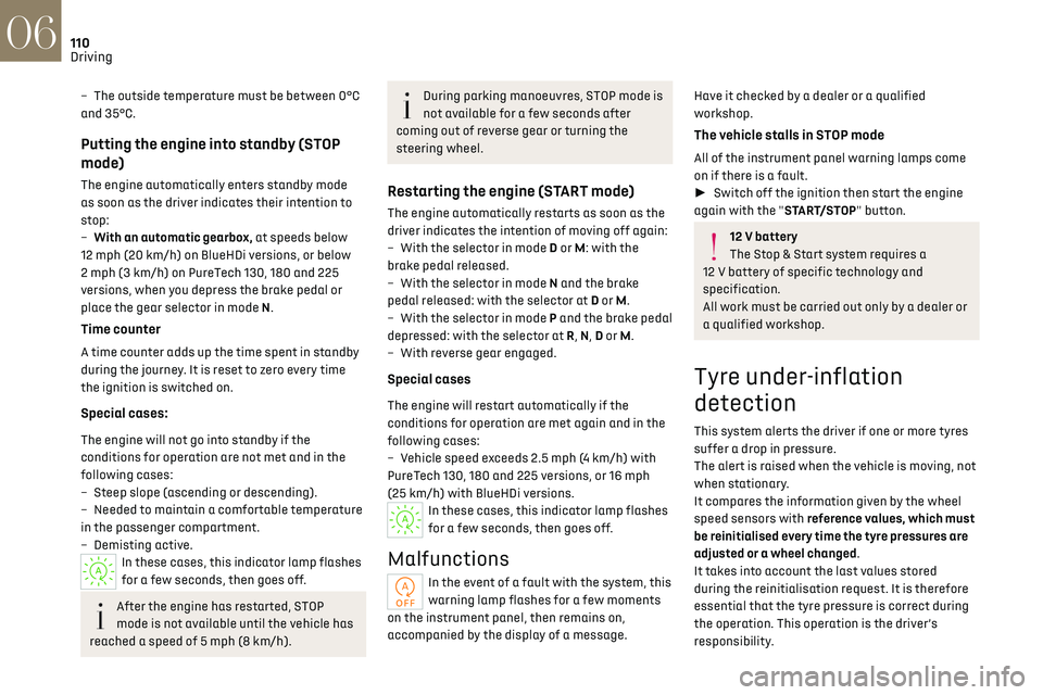CITROEN DS7 CROSSBACK 2019 Owners Manual 110
Driving06
– The outside temperature must be between 0°C 
and 35°C.
Putting the engine into standby (STOP 
mode)
The engine automatically enters standby mode 
as soon as the driver indicates th