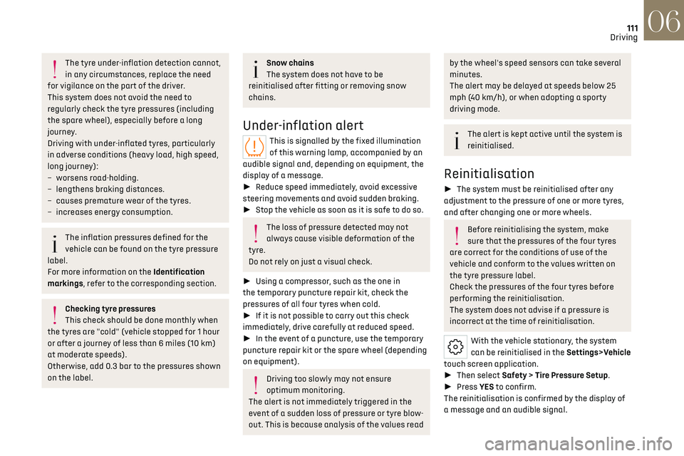 CITROEN DS7 CROSSBACK 2019  Owners Manual 111
Driving06
The tyre under-inflation detection cannot, 
in any circumstances, replace the need 
for vigilance on the part of the driver.
This system does not avoid the need to 
regularly check the t