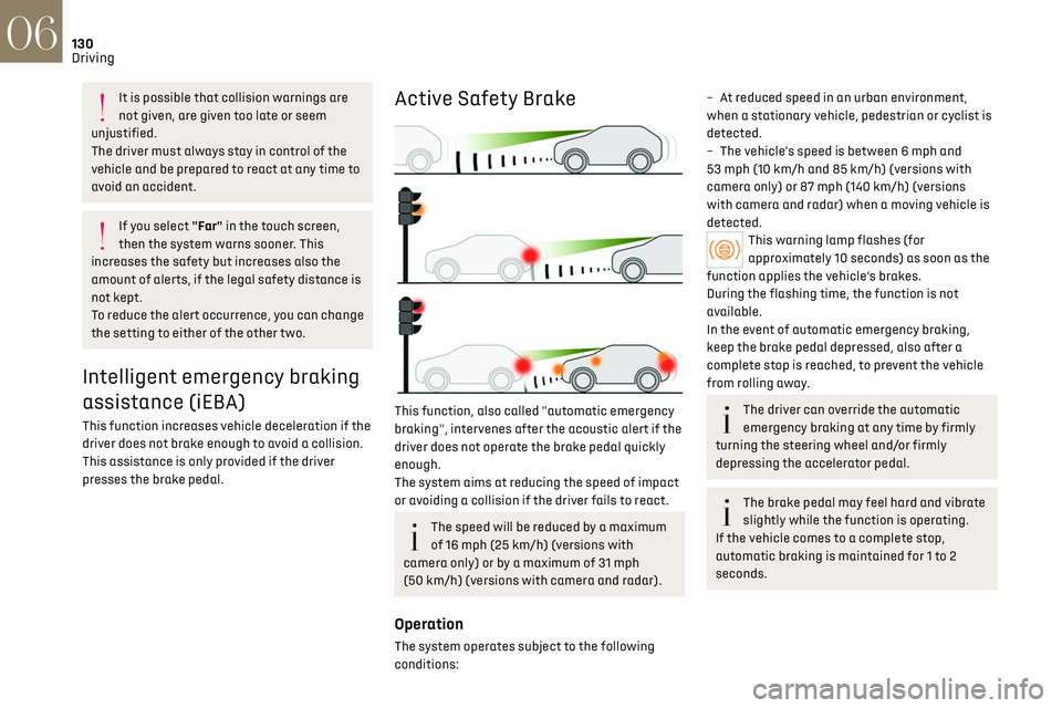 CITROEN DS7 CROSSBACK 2019 Owners Manual 130
Driving06
It is possible that collision warnings are 
not given, are given too late or seem 
unjustified.
The driver must always stay in control of the 
vehicle and be prepared to react at any tim