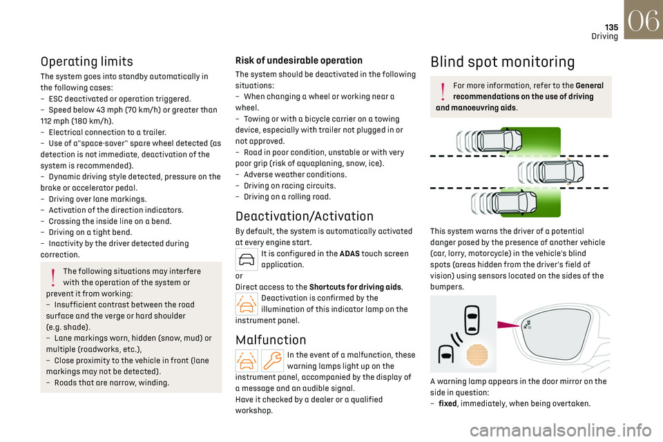 CITROEN DS7 CROSSBACK 2019 Owners Manual 135
Driving06
Operating limits
The system goes into standby automatically in 
the following cases:
–
 
ESC deactiv
 ated or operation triggered.
–
 
Speed belo
 w 43 mph (70 km/h) or greater than