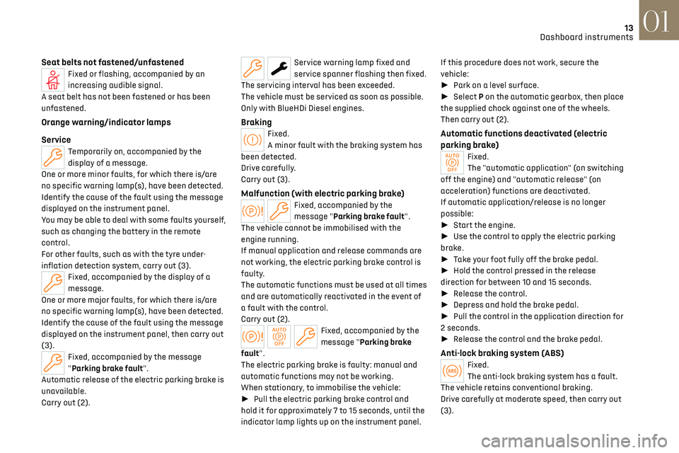 CITROEN DS7 CROSSBACK 2019  Owners Manual 13
Dashboard instruments01
Seat belts not fastened/unfastenedFixed or flashing, accompanied by an 
increasing audible signal.
A seat belt has not been fastened or has been 
unfastened.
Orange warning/
