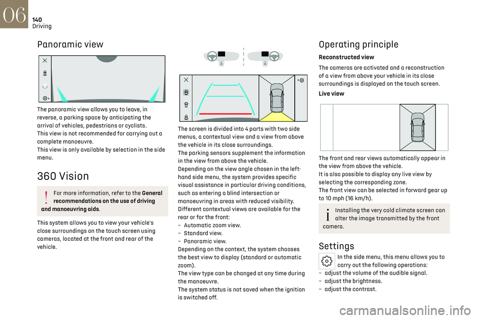 CITROEN DS7 CROSSBACK 2019 Owners Manual 140
Driving06
Panoramic view
The panoramic view allows you to leave, in
reverse, a parking space by anticipating the
arrival of vehicles, pedestrians or cyclists.
This view is not recommended for CITROEN DS7 CROSSBACK 2019 Owners Manual 140
Driving06
Panoramic view
The panoramic view allows you to leave, in
reverse, a parking space by anticipating the
arrival of vehicles, pedestrians or cyclists.
This view is not recommended for
