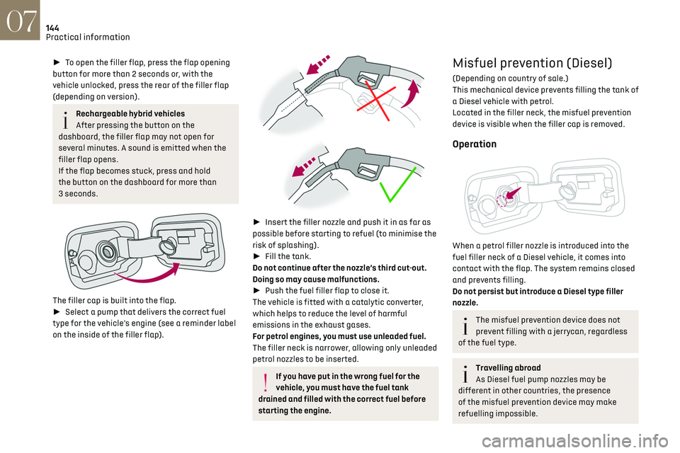 CITROEN DS7 CROSSBACK 2019  Owners Manual 144
Practical information07
► To open the filler flap, press the flap opening 
button for more than 2 seconds or, with the 
vehicle unlocked, press the rear of the filler flap 
(depending on versi