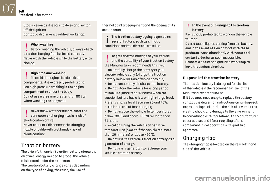 CITROEN DS7 CROSSBACK 2019 Owners Manual 146
Practical information07
Stop as soon as it is safe to do so and switch 
off the ignition.
Contact a dealer or a qualified workshop.
When washing
Before washing the vehicle, always check 
that the 