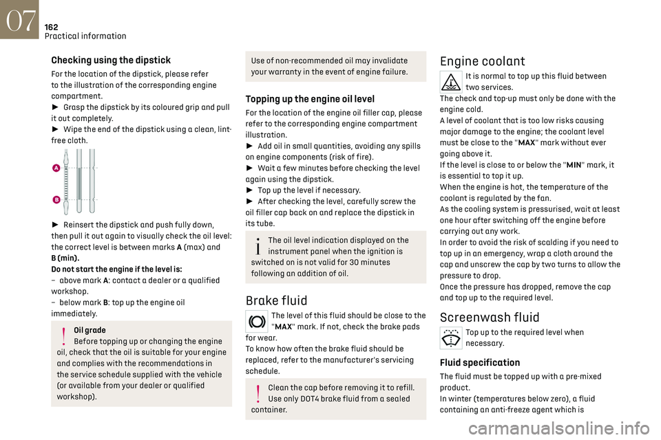 CITROEN DS7 CROSSBACK 2019  Owners Manual 162
Practical information07
Checking using the dipstick
For the location of the dipstick, please refer 
to the illustration of the corresponding engine 
compartment.
► Grasp the dipstick by its co