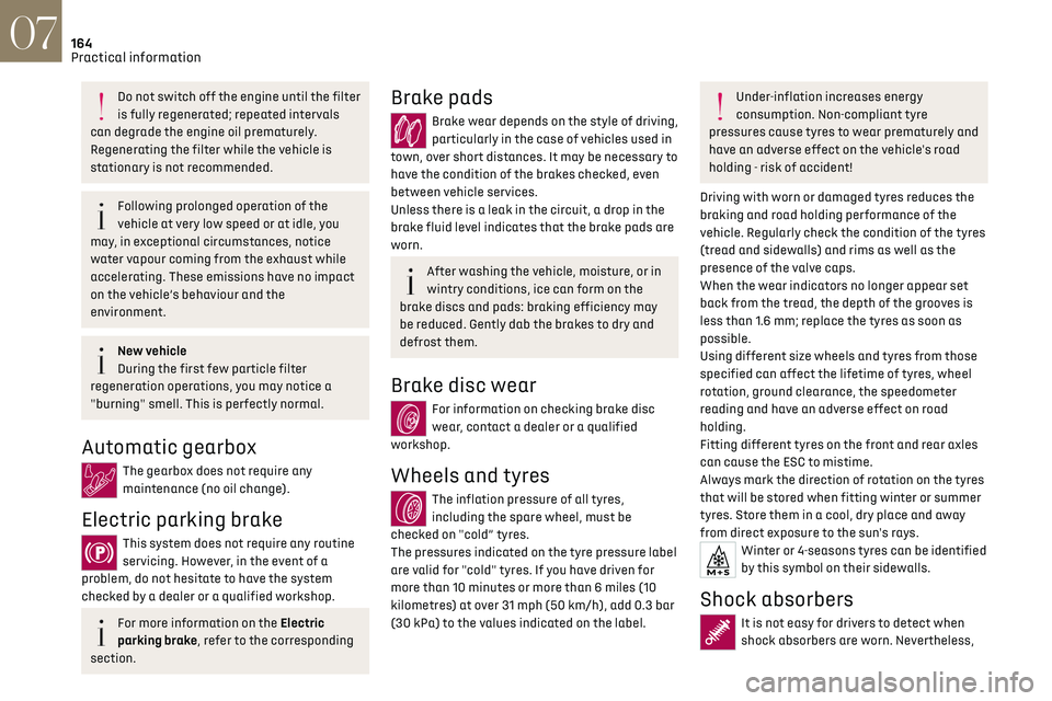 CITROEN DS7 CROSSBACK 2019  Owners Manual 164
Practical information07
Do not switch off the engine until the filter 
is fully regenerated; repeated intervals 
can degrade the engine oil prematurely.
Regenerating the filter while the vehicle i