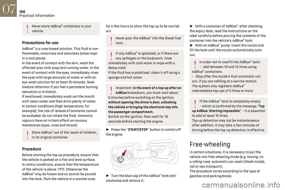 CITROEN DS7 CROSSBACK 2019  Owners Manual 166
Practical information07
Never store AdBlue® containers in your 
vehicle.
Precautions for use
AdBlue® is a urea-based solution. This fluid is non-
flammable, colourless and odourless (when kept 
