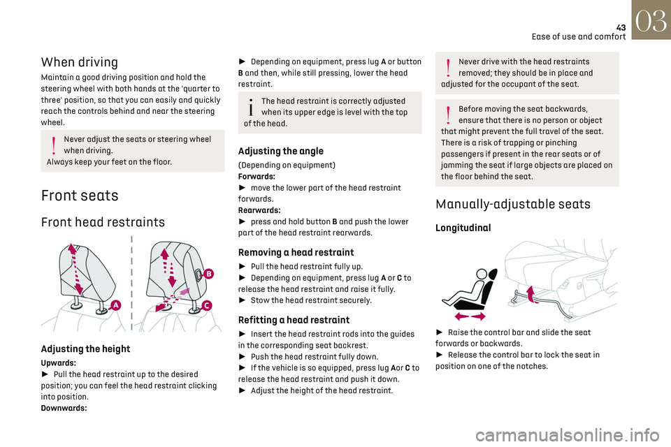 CITROEN DS7 CROSSBACK 2019  Owners Manual 43
Ease of use and comfort03
When driving
Maintain a good driving position and hold the 
steering wheel with both hands at the 'quarter to 
three' position, so that you can easily and quickly 