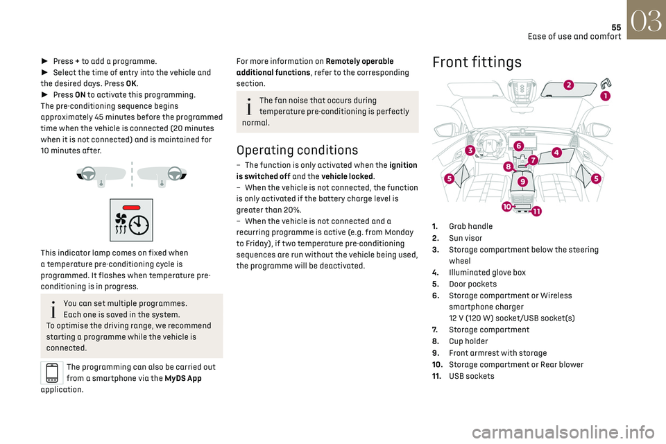 CITROEN DS7 CROSSBACK 2019  Owners Manual 55
Ease of use and comfort03
►  Press + to add a programme.
►  Select the time of entry into the vehicle and 
the desired days. Press OK.
►  Press ON to activate this programming.
The pre-