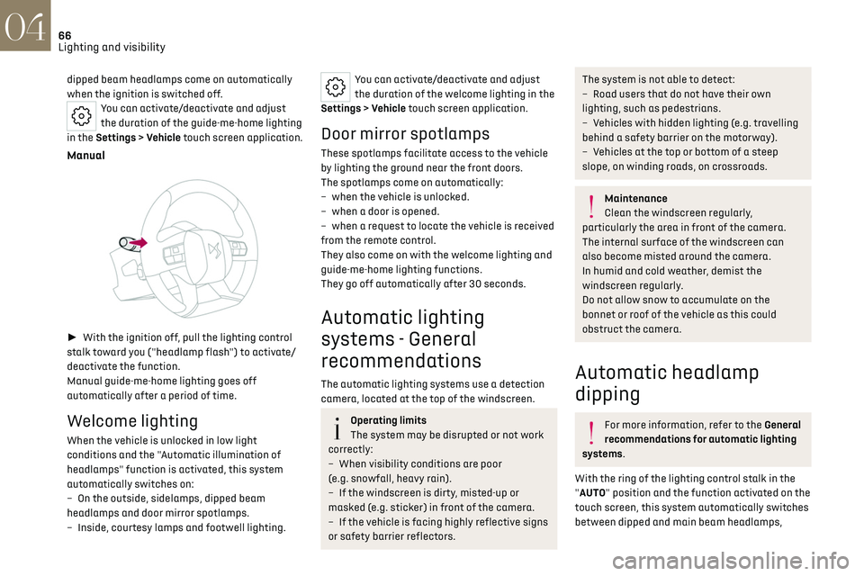 CITROEN DS7 CROSSBACK 2019  Owners Manual 66
Lighting and visibility04
dipped beam headlamps come on automatically 
when the ignition is switched off.
You can activate/deactivate and adjust 
the duration of the guide-me-home lighting 
in the 