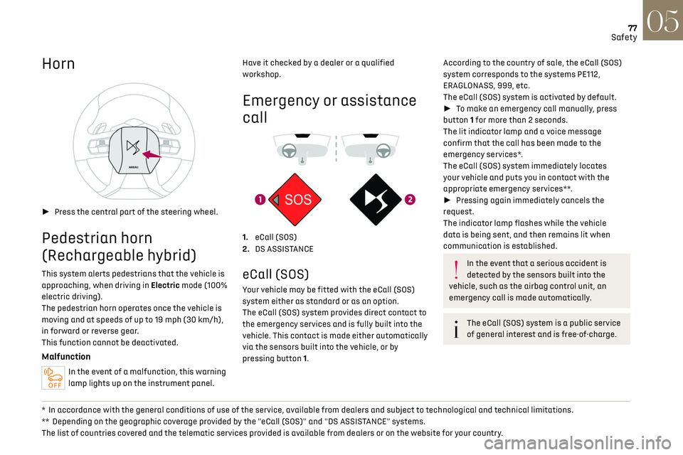 CITROEN DS7 CROSSBACK 2019 User Guide 77
Safety05
Horn 
 
►  Press the central part of the steering wheel.
Pedestrian horn 
(Rechargeable hybrid)
This system alerts pedestrians that the vehicle is 
approaching, when driving in Electri