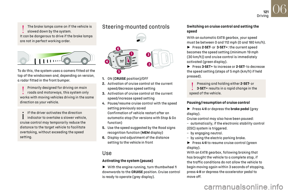 CITROEN DS7 CROSSBACK 2018 Owners Guide 121
Driving06
The brake lamps come on if the vehicle is
slowed down by the system.
It can be dangerous to drive if the brake lamps
are not in perfect working order.
To do this, the system uses a CITROEN DS7 CROSSBACK 2018 Owners Guide 121
Driving06
The brake lamps come on if the vehicle is
slowed down by the system.
It can be dangerous to drive if the brake lamps
are not in perfect working order.
To do this, the system uses a
