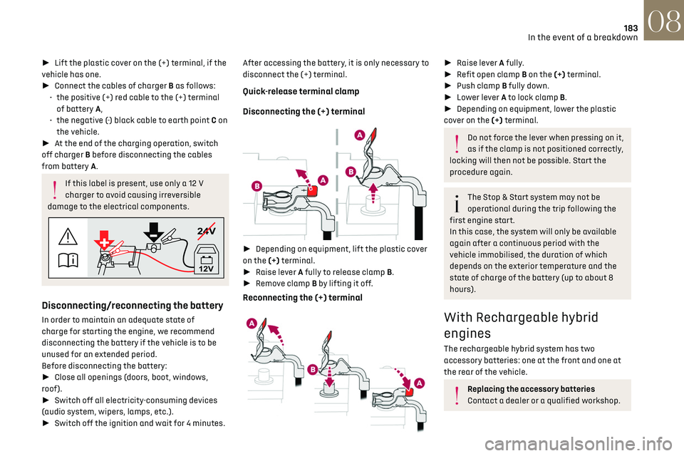 CITROEN DS7 CROSSBACK 2018 Service Manual 183
In the event of a breakdown08
►  Lift the plastic cover on the (+) terminal, if the 
vehicle has one.
►  Connect the cables of charger B as follows:
•
 
the po
 sitive (+) red cable to t