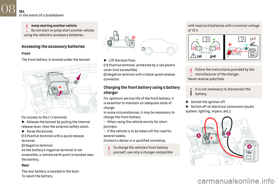 CITROEN DS7 CROSSBACK 2018 Owners Manual 184
In the event of a breakdown08
Jump-starting another vehicle
Do not start or jump-start another vehicle
using the vehicle’s accessory batteries.
Accessing the accessory batteries
Front
The front CITROEN DS7 CROSSBACK 2018 Owners Manual 184
In the event of a breakdown08
Jump-starting another vehicle
Do not start or jump-start another vehicle
using the vehicle’s accessory batteries.
Accessing the accessory batteries
Front
The front