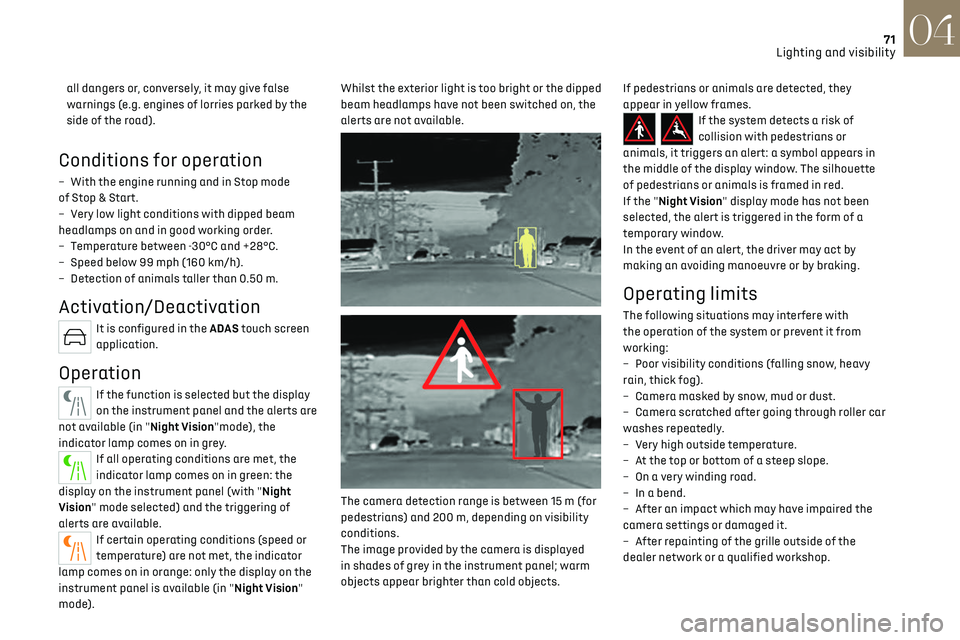 CITROEN DS7 CROSSBACK 2018 User Guide 71
Lighting and visibility04
all dangers or, conversely, it may give false
warnings (e.g. engines of lorries parked by the
side of the road).
Conditions for operation
– With the engine running and CITROEN DS7 CROSSBACK 2018 User Guide 71
Lighting and visibility04
all dangers or, conversely, it may give false
warnings (e.g. engines of lorries parked by the
side of the road).
Conditions for operation
– With the engine running and