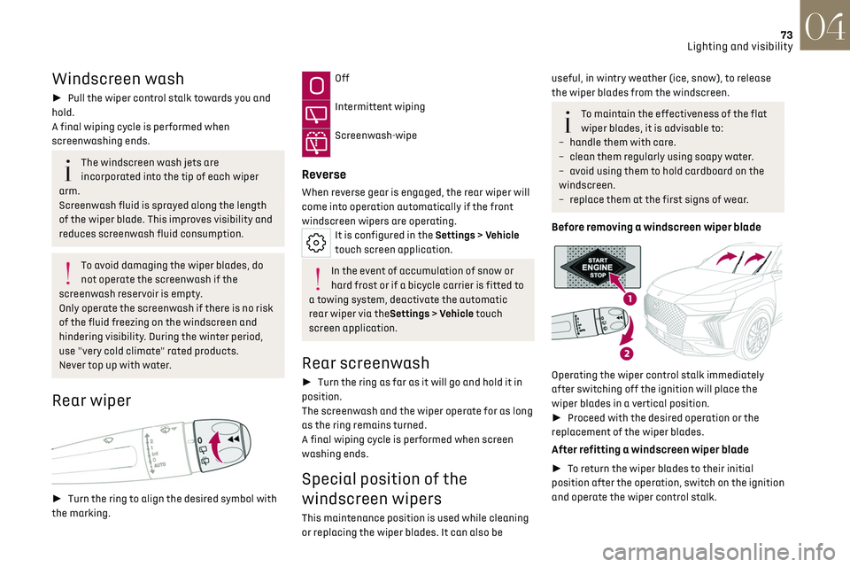 CITROEN DS7 CROSSBACK 2018 Manual PDF 73
Lighting and visibility04
Windscreen wash
►  Pull the wiper control stalk towards you and 
hold.
A final wiping cycle is performed when 
screenwashing ends.
The windscreen wash jets are 
incorp