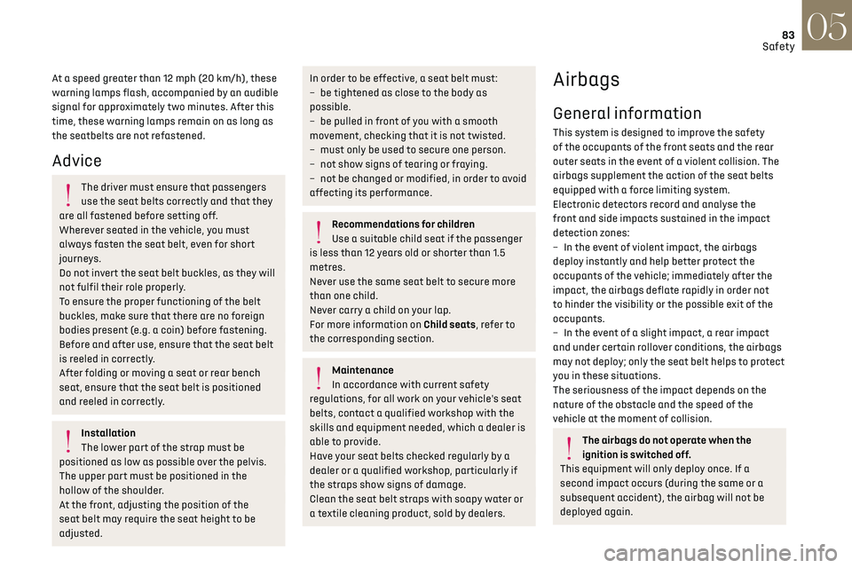 CITROEN DS7 CROSSBACK 2017  Owners Manual 83
Safety05
At a speed greater than 12 mph (20 km/h), these 
warning lamps flash, accompanied by an audible 
signal for approximately two minutes. After this 
time, these warning lamps remain on as lo