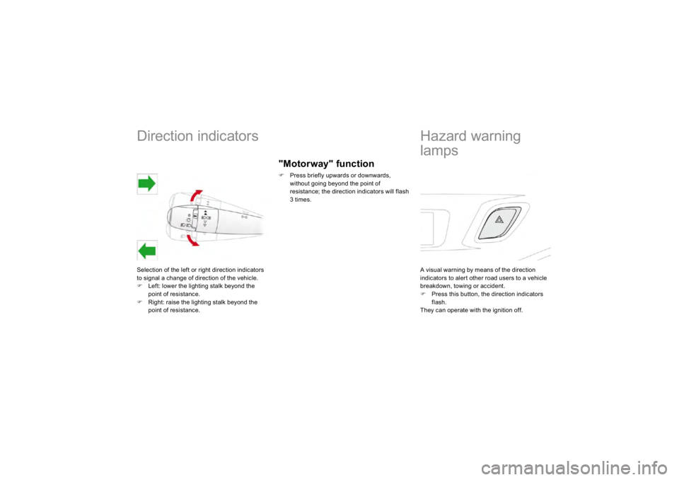 CITROEN DS3 2019  Owners Manual             
Direction indicators Selection of the left or right direction indicators 
to si
gnal a chan
ge of direction of the vehicle.
�)
Left: lower the li
ghtin
g stalk be
yond the
point of resist