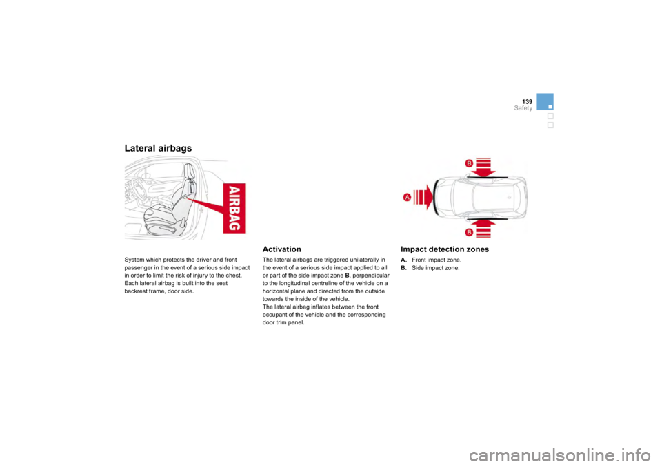 CITROEN DS3 2019  Owners Manual 139Safety
Lateral airba
gs 
 System which protects the driver and 
front
passen
ger in the event o
f a serious side impact 
in order to limit the risk of injury to the chest. 
 
Each latera
l airbag 
