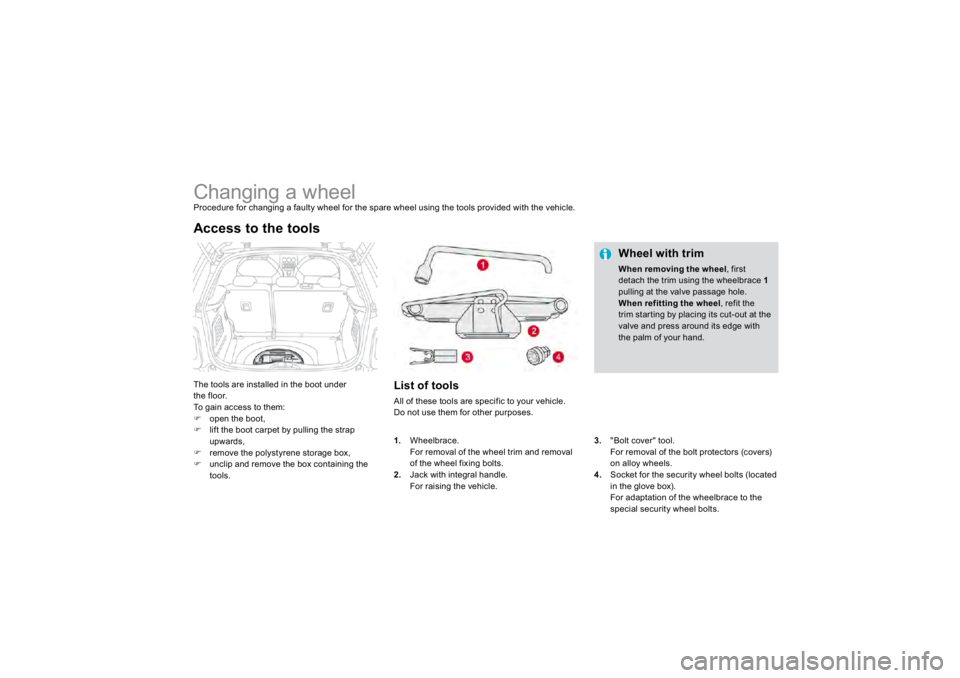CITROEN DS3 2019  Owners Manual                
Changing a wheel Procedure for changing a faulty wheel for the spare wheel using the tools provided with the vehicle. The tools are installed in the boot under the floor. To gain acces