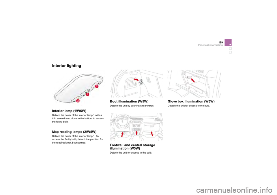 CITROEN DS3 2019  Owners Manual 189
Practical information
Interior lighting  
Interior lamp (1/W5W)   
Detach the cover of the interior lamp 
1  with a 
thin screwdriver, close to the button, to accessthe faulty bulb.  
Map reading 