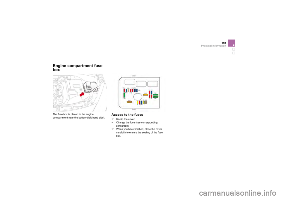 CITROEN DS3 2019  Owners Manual 193
Practical information
  
Engine compartment fusebox  The fuse box is placed in the enginecompartment near the battery (left-hand side). 
Access
 to the fuses
�)  
Unclip the cover.
�)    Change th