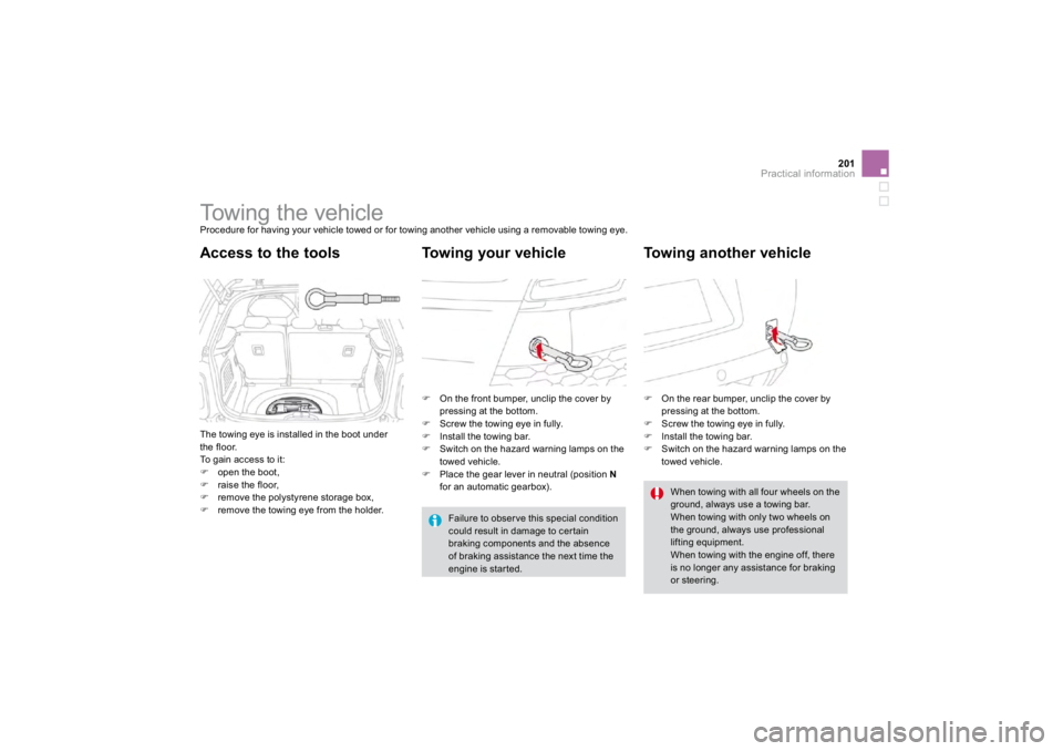 CITROEN DS3 2019  Owners Manual 201
Practical information
     
Towing the vehicle  
Procedure for having your vehicle towed or for towing another vehicle using a removable towing eye.  
The towing eye is installed in the boot under