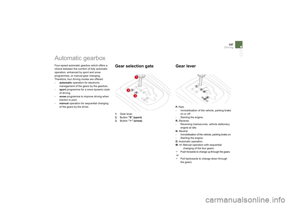 CITROEN DS3 2009  Owners Manual 147
Driving
 
Four-speed automatic gearbox which offers a choice between the comfort of fully automaticoperation, enhanced by sport and snow pro
grammes, or manua
l gear c
hanging.
 Therefore, four dr