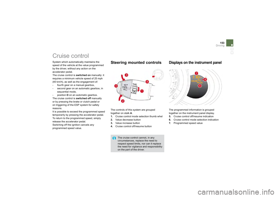 CITROEN DS3 2009  Owners Manual 153
Driving
     Cruise control  
System which automatically maintains the speed of the vehicle at the value programmedby the driver, w
ithout an
y act
ion on t
he
accelerator pedal.  The cru
ise cont