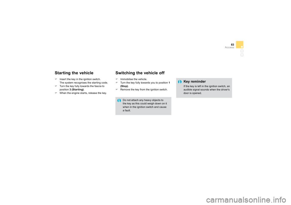 CITROEN DS3 2009 Manual PDF 83
Access
  Starting the vehicle �)
Insert t
he key in the ignition sw
itch.  
  The system recognises the starting code.�)
Turn the key fully towards the fascia toposition  
3 (Star ting).
�)
When th
