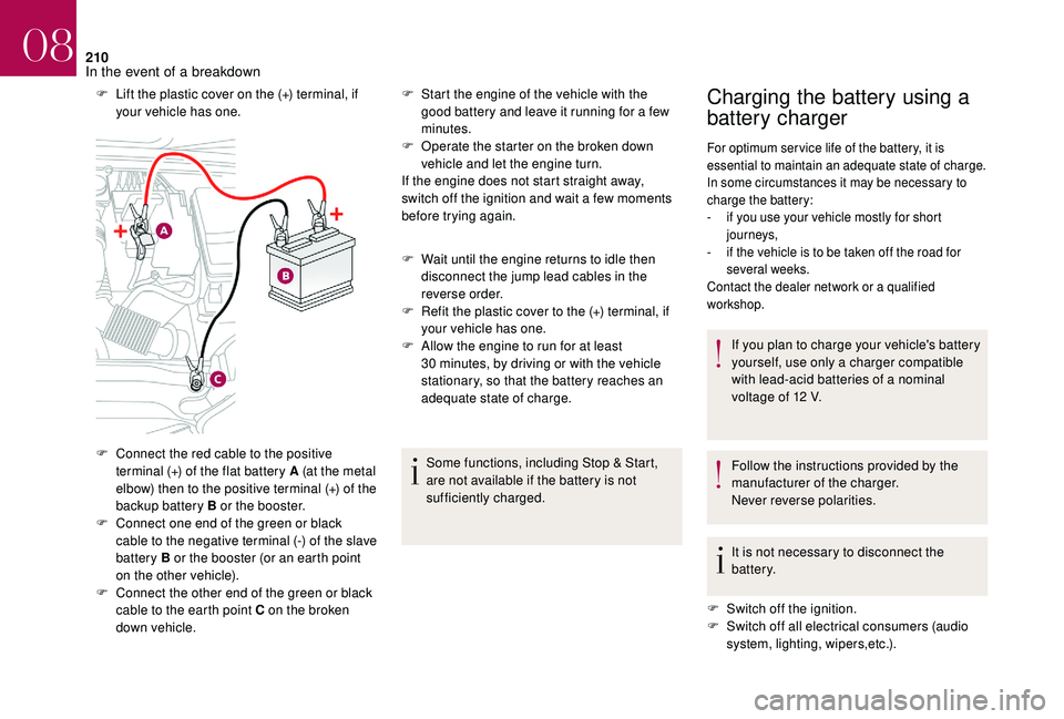 CITROEN DS4 2023  Owners Manual 210
F Lift the plastic cover on the (+) terminal, if your vehicle has one.
F
 
C
 onnect the red cable to the positive 
terminal (+) of the flat battery A (at the metal 
elbow) then to the positive te