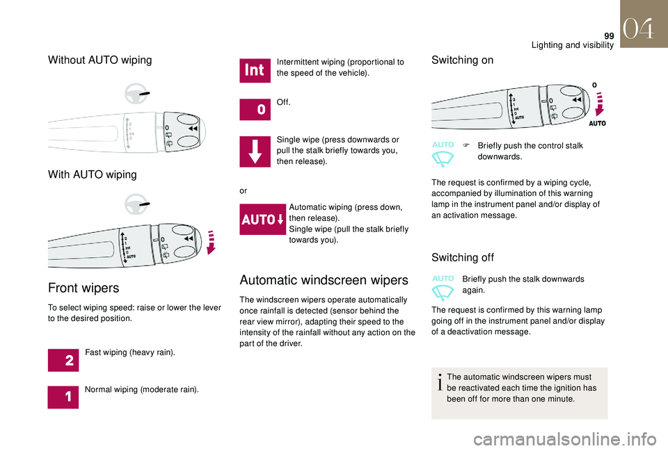 CITROEN DS4 2018 Owners Manual 99
Without AUTO wiping
With AUTO wiping
Front wipers
To select wiping speed: raise or lower the lever
to the desired position.Fast wiping (heavy rain).
Normal wiping (moderate rain). Intermittent wip CITROEN DS4 2018 Owners Manual 99
Without AUTO wiping
With AUTO wiping
Front wipers
To select wiping speed: raise or lower the lever
to the desired position.Fast wiping (heavy rain).
Normal wiping (moderate rain). Intermittent wip