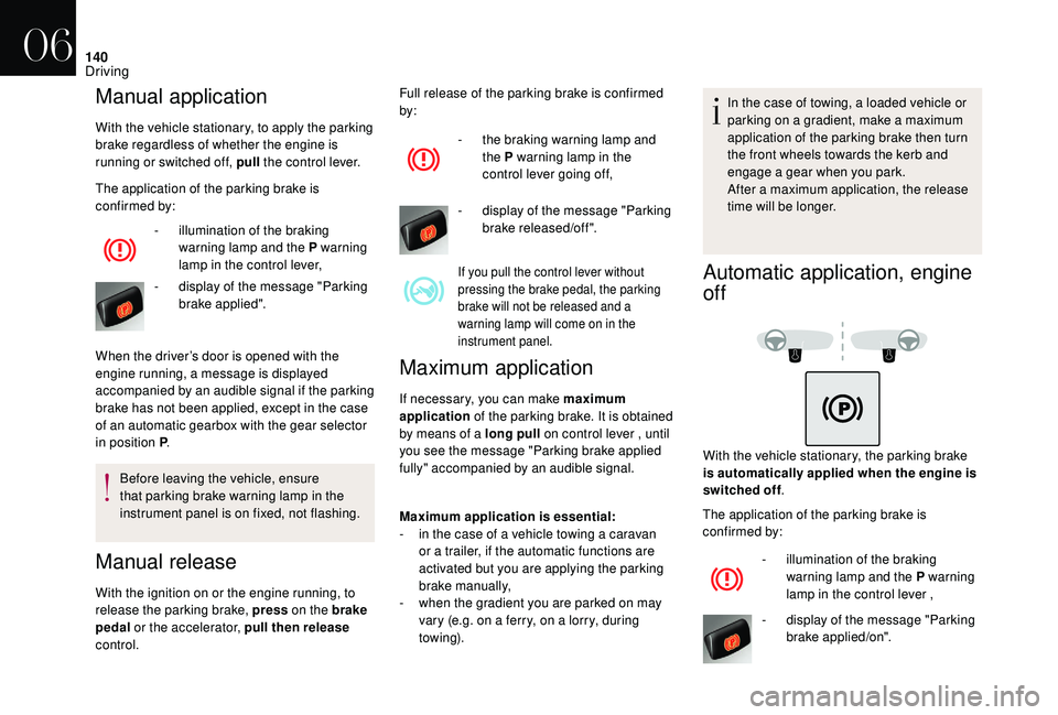 CITROEN DS4 2018  Owners Manual 140
Manual application
With the vehicle stationary, to apply the parking 
brake regardless of whether the engine is 
running or switched off, pull the control lever.
The application of the parking bra
