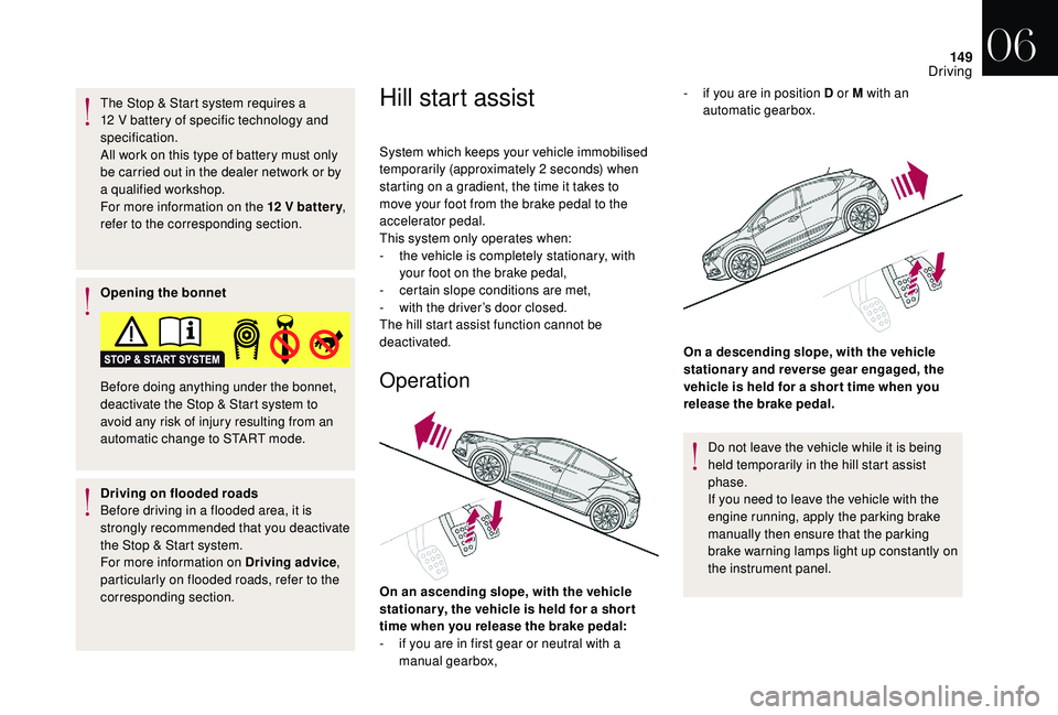 CITROEN DS4 2018 Repair Manual 149
The Stop & Start system requires a 
12  V battery of specific technology and 
specification.
All work on this type of battery must only 
be carried out in the dealer network or by 
a qualified wor