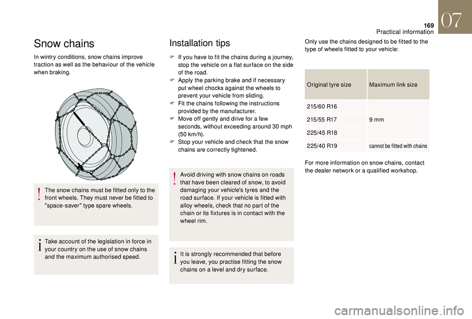 CITROEN DS4 2018  Owners Manual 169
Snow chains
In wintry conditions, snow chains improve 
traction as well as the behaviour of the vehicle 
when braking.The snow chains must be fitted only to the 
front wheels. They must never be f