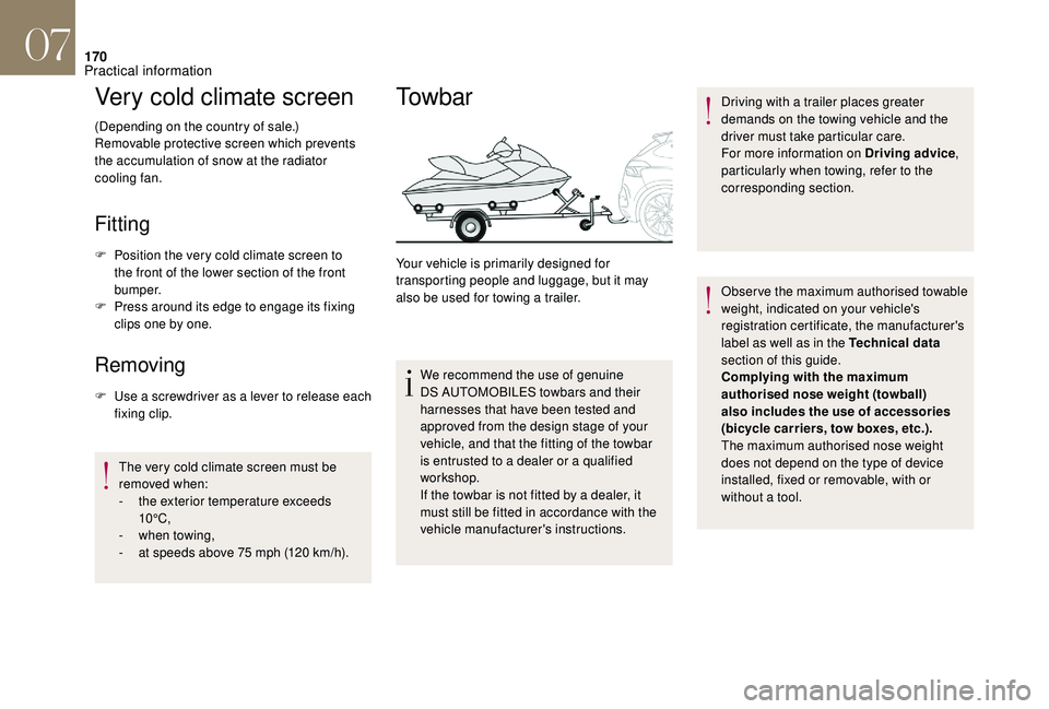 CITROEN DS4 2018  Owners Manual 170
Very cold climate screen
(Depending on the country of sale.)
Removable protective screen which prevents 
the accumulation of snow at the radiator 
cooling fan.
Fitting
F Position the very cold cli
