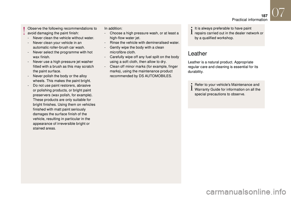 CITROEN DS4 2018  Owners Manual 187
Observe the following recommendations to 
avoid damaging the paint finish:
- 
N
 ever clean the vehicle without water.
-
 
N
 ever clean your vehicle in an 
automatic roller-brush car wash.
-
 
N
