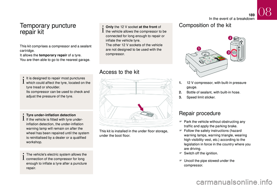 CITROEN DS4 2018  Owners Manual 189
Temporary puncture 
repair kit
This kit comprises a compressor and a sealant 
cartridge.
It allows the temporary repair of a tyre.
You are then able to go to the nearest garage.
It is designed to 
