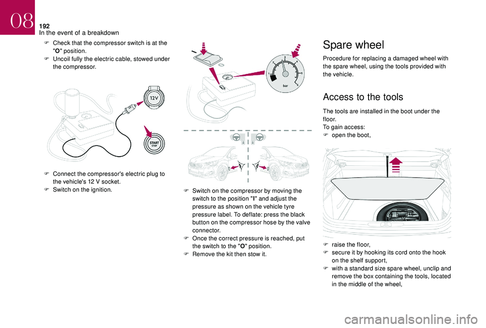 CITROEN DS4 2018  Owners Manual 192
F Check that the compressor switch is at the "O " position.
F
 
U
 ncoil fully the electric cable, stowed under 
the compressor.
F
 
C
 onnect the compressor's electric plug to 
the ve