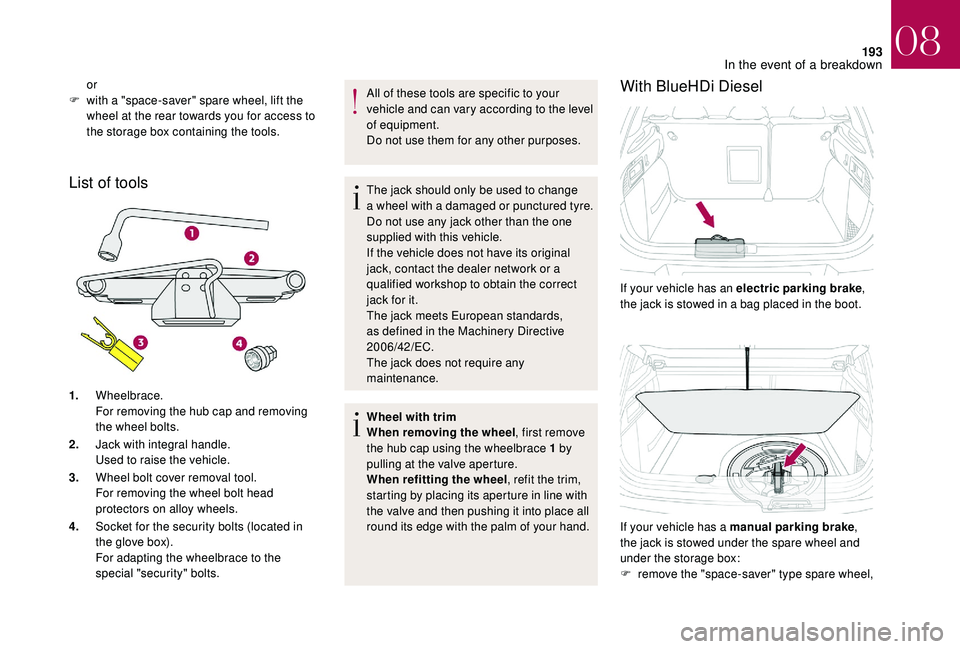 CITROEN DS4 2018 Owners Manual 193
List of tools
1.Wheelbrace.
For removing the hub cap and removing
the wheel bolts.
2. Jack with integral handle.
Used to raise the vehicle.
3. Wheel bolt cover removal tool.
For removing the whee CITROEN DS4 2018 Owners Manual 193
List of tools
1.Wheelbrace.
For removing the hub cap and removing
the wheel bolts.
2. Jack with integral handle.
Used to raise the vehicle.
3. Wheel bolt cover removal tool.
For removing the whee